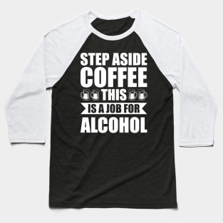 Step aside coffee this is a job for alcohol - Funny Hilarious Meme Satire Simple Black and White Beer Lover Gifts Presents Quotes Sayings Baseball T-Shirt